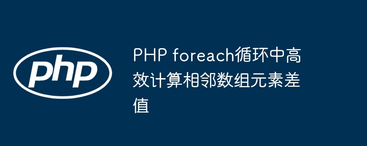 PHP foreach高效计算相邻元素差值方法