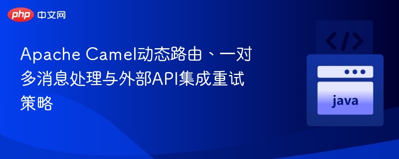 Apache Camel动态路由与API重试策略详解