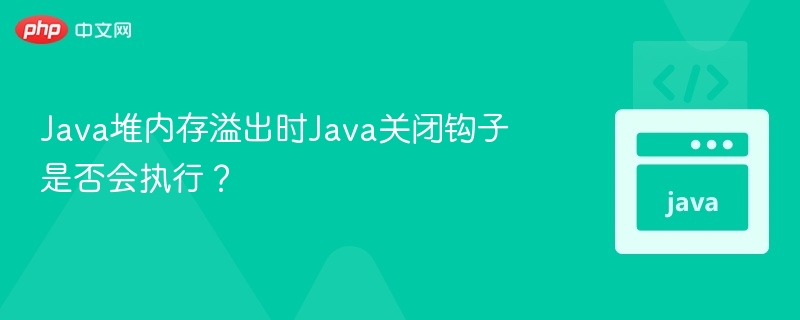 Java堆内存溢出时，关闭钩子（Shutdown Hook）通常会执行，但具体行为可能受多种因素影响。1. 关闭钩子的执行机制Java 的关闭钩子是通过 Run