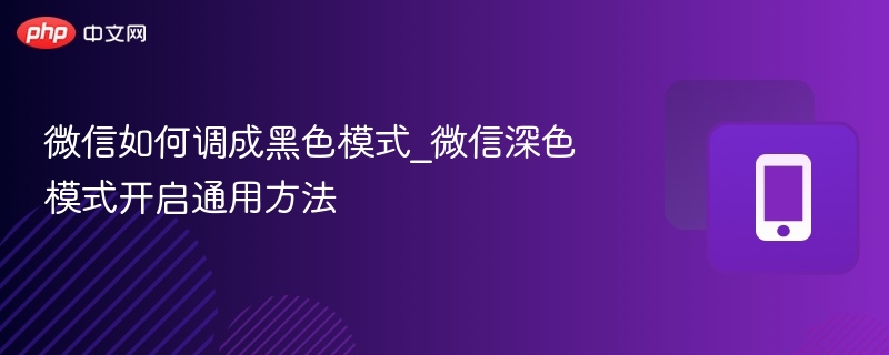 微信如何调成黑色模式_微信深色模式开启通用方法