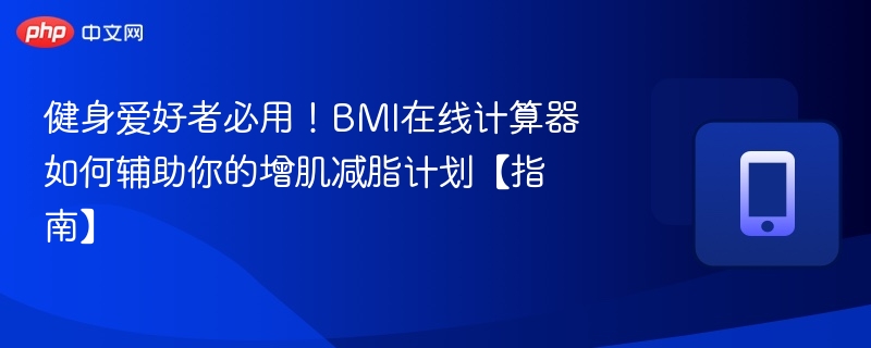 健身必备！BMI计算器助你精准增肌减脂【指南】