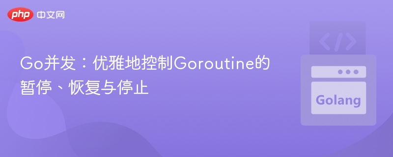 Go并发：优雅控制Goroutine暂停与停止技巧