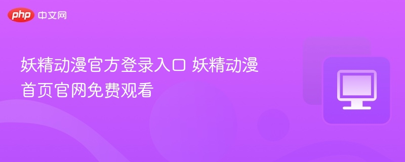 妖精动漫官方登录入口 妖精动漫首页官网免费观看