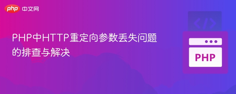 PHP HTTP重定向参数丢失排查与解决