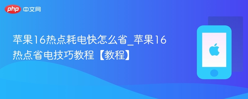 苹果16热点耗电快怎么省_苹果16热点省电技巧教程【教程】