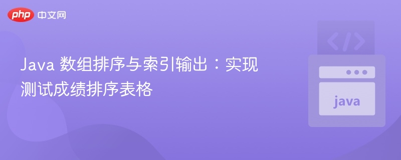 Java 数组排序与索引输出：实现测试成绩排序表格