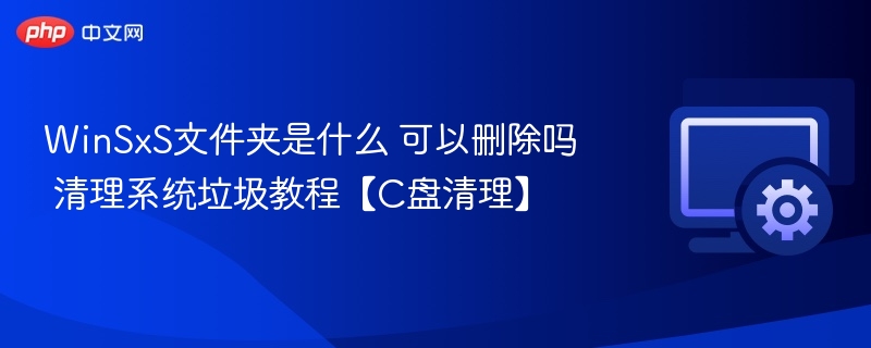 WinSxS文件夹是什么 可以删除吗 清理系统垃圾教程【C盘清理】