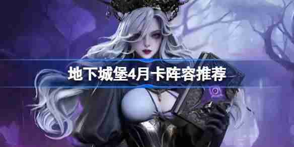 地下城堡4月卡阵容推荐-地下城堡4阵容怎么搭配