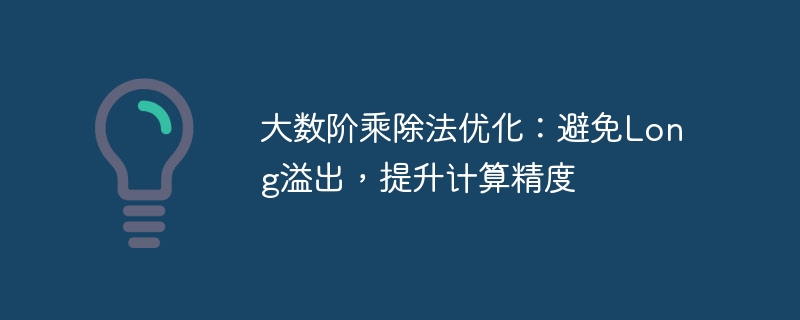 大数阶乘除法优化：避免Long溢出，提升计算精度