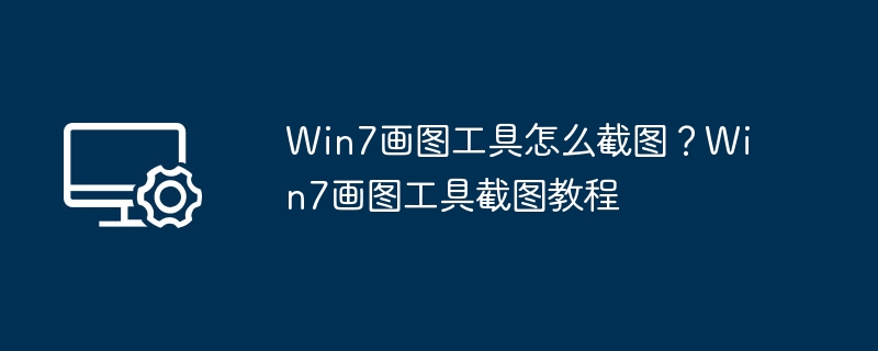 Win7画图工具怎么截图?Win7画图工具截图教程