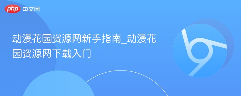 动漫花园资源网新手入门指南