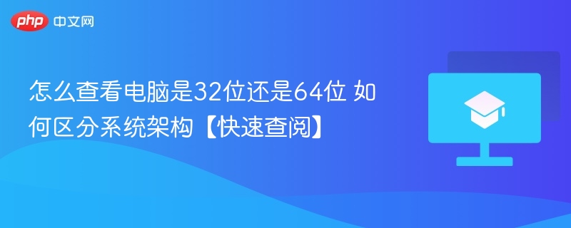 怎么查看电脑是32位还是64位 如何区分系统架构【快速查阅】