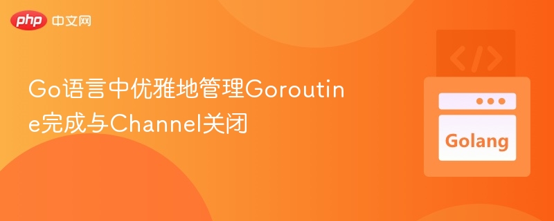 Go中优雅关闭Goroutine与Channel技巧