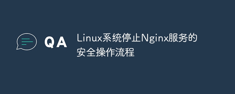Linux系统停止Nginx服务的安全操作流程