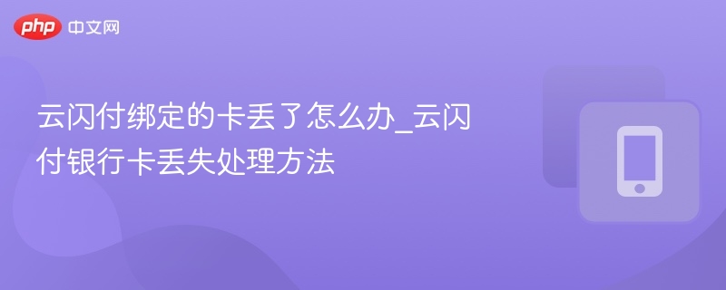 云闪付绑定的卡丢了怎么办_云闪付银行卡丢失处理方法