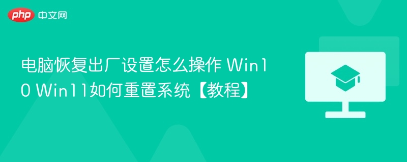 电脑恢复出厂设置怎么操作 Win10 Win11如何重置系统【教程】