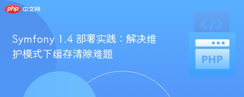 Symfony 1.4 维护模式缓存清除方法