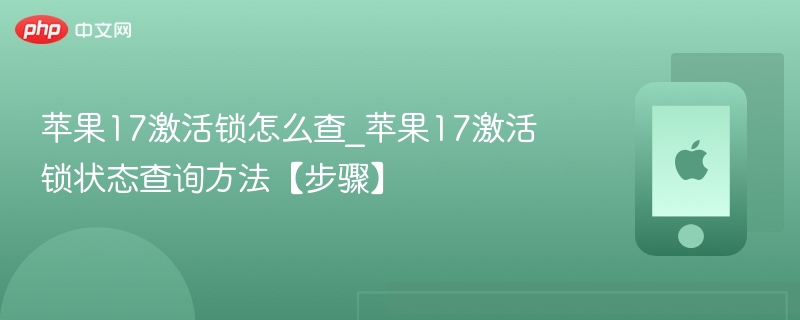 苹果17激活锁怎么查_苹果17激活锁状态查询方法【步骤】