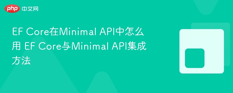 EF Core集成Minimal API方法详解