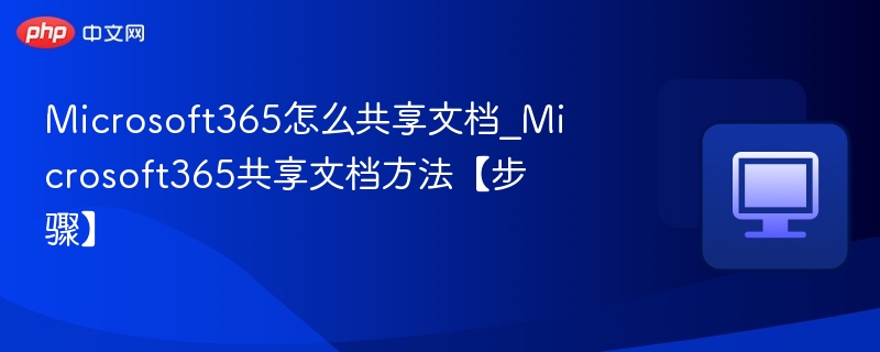 Microsoft365怎么共享文档_Microsoft365共享文档方法【步骤】