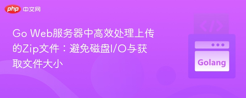Go处理Zip文件：高效避免磁盘I/O与获取大小方法
