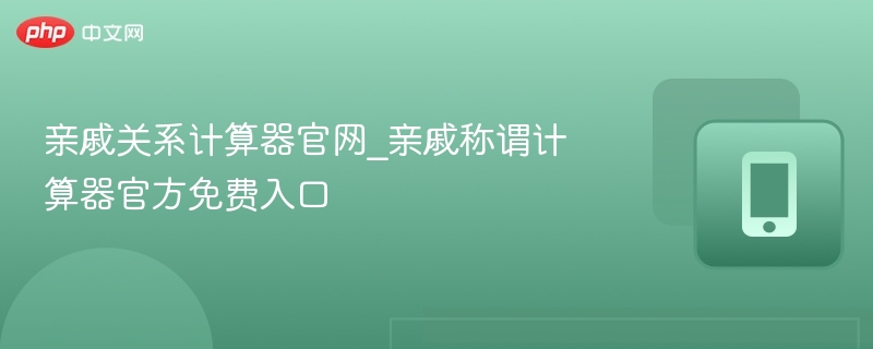 亲戚关系计算器官网_亲戚称谓计算器官方免费入口