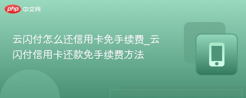 云闪付怎么还信用卡免手续费_云闪付信用卡还款免手续费方法