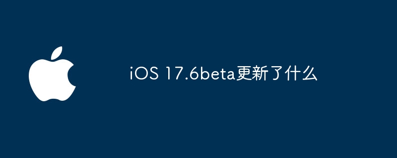 iOS 17.6beta更新了什么