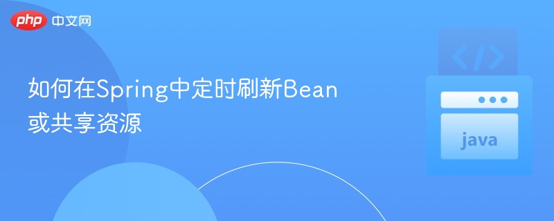 如何在Spring中定时刷新Bean或共享资源