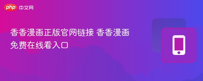 香香漫画官网入口及免费观看方法