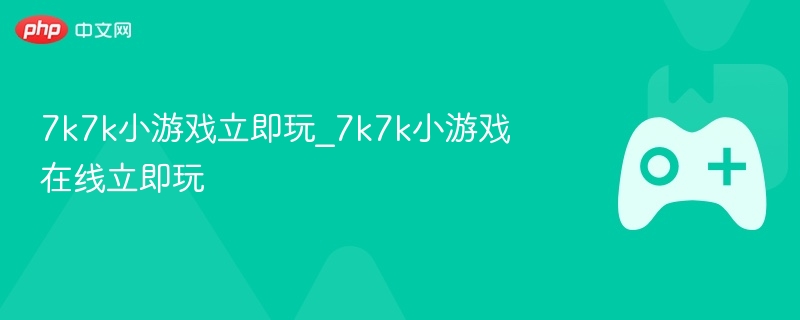 7k7k小游戏立即玩_7k7k小游戏在线立即玩