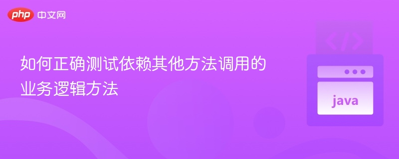 如何测试依赖其他方法的业务逻辑