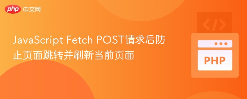 Fetch POST提交后阻止跳转并刷新页面
