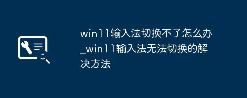 Win11输入法无法切换解决方法