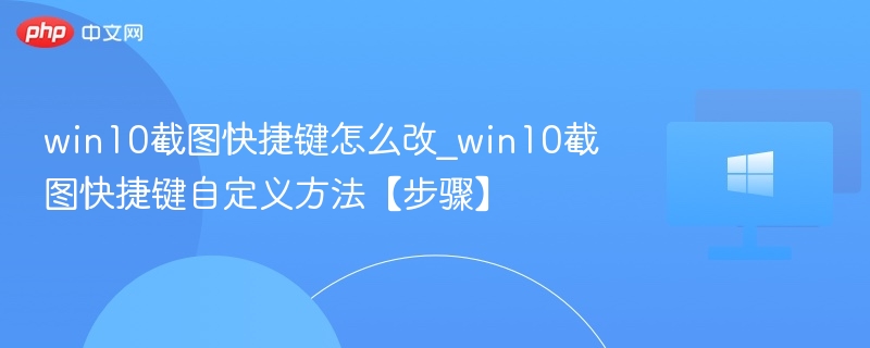 win10截图快捷键怎么改_win10截图快捷键自定义方法【步骤】
