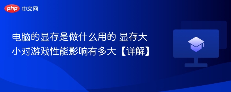 电脑的显存是做什么用的 显存大小对游戏性能影响有多大【详解】