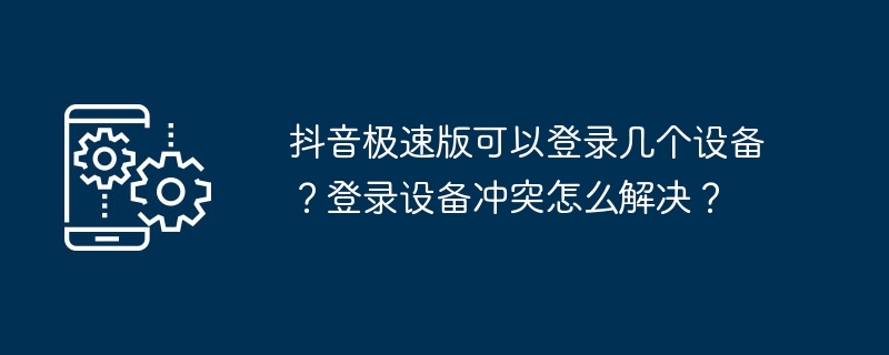 抖音极速版可以登录几个设备?登录设备冲突怎么解决?