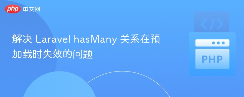 Laravel hasMany 预加载失效解决方法
