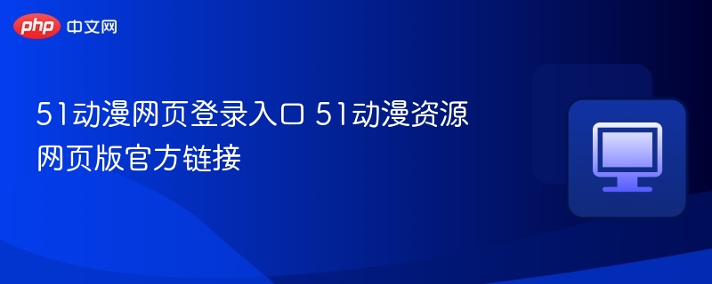 51动漫网页登录入口及资源链接