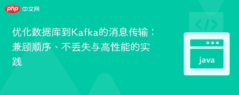 优化数据库到Kafka传输：顺序、不丢与高性能实践
