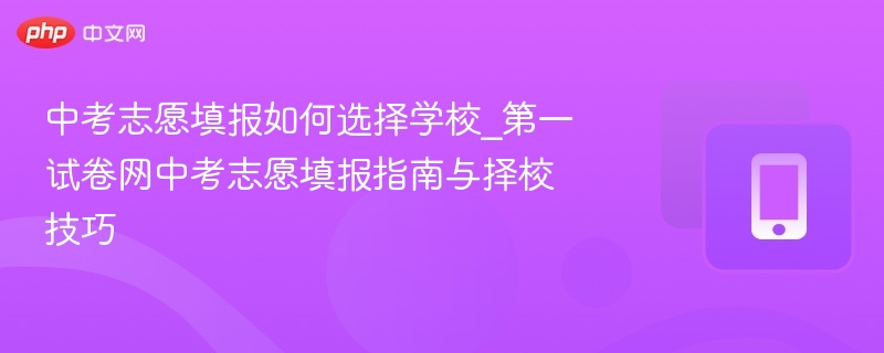 中考志愿填报如何选择学校_第一试卷网中考志愿填报指南与择校技巧
