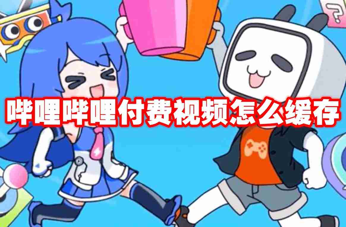 哔哩哔哩付费视频怎么缓存