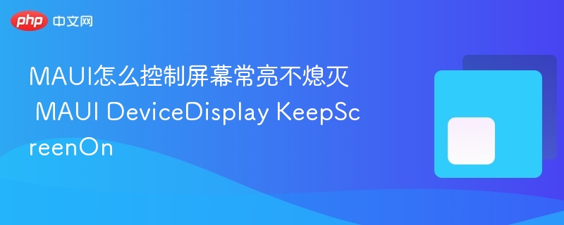 MAUI怎么控制屏幕常亮不熄灭 MAUI DeviceDisplay KeepScreenOn