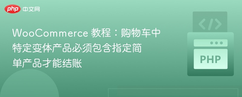 WooCommerce 教程：购物车中特定变体产品必须包含指定简单产品才能结账