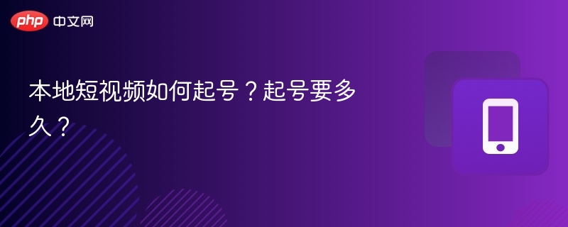 本地短视频如何起号？起号要多久？