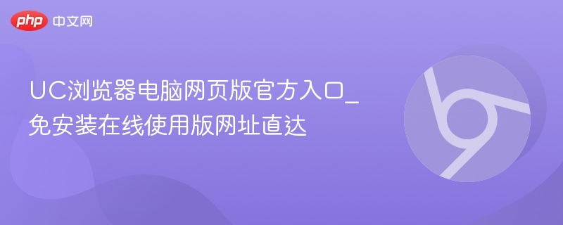 UC浏览器电脑网页版官方入口_免安装在线使用版网址直达