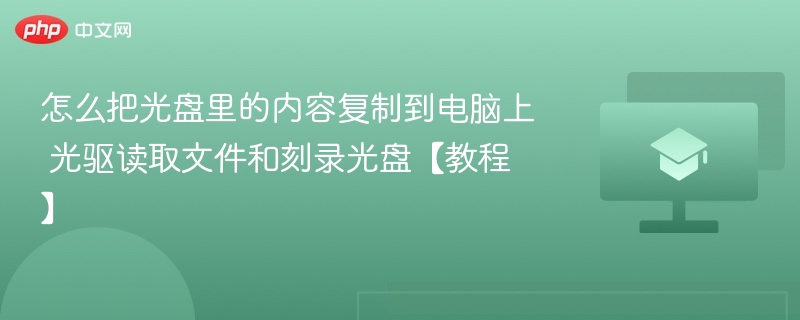 怎么把光盘里的内容复制到电脑上 光驱读取文件和刻录光盘【教程】