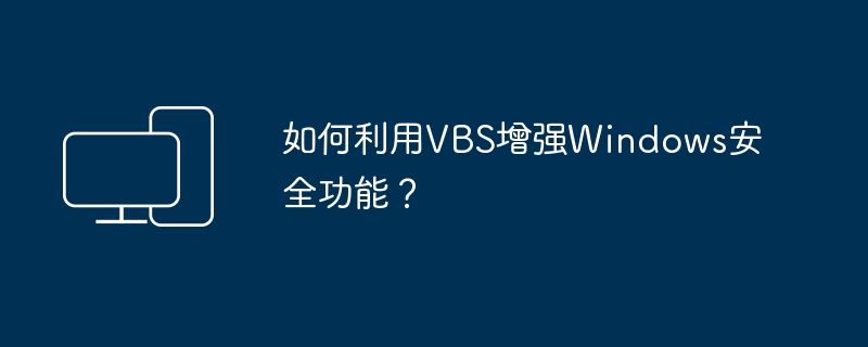 如何利用VBS增强Windows安全功能？