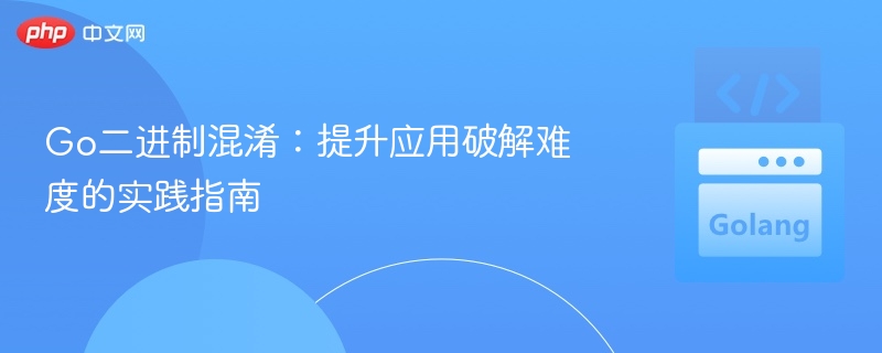 Go二进制混淆：提升应用破解难度的实践指南