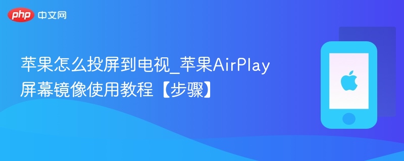 苹果怎么投屏到电视_苹果AirPlay屏幕镜像使用教程【步骤】